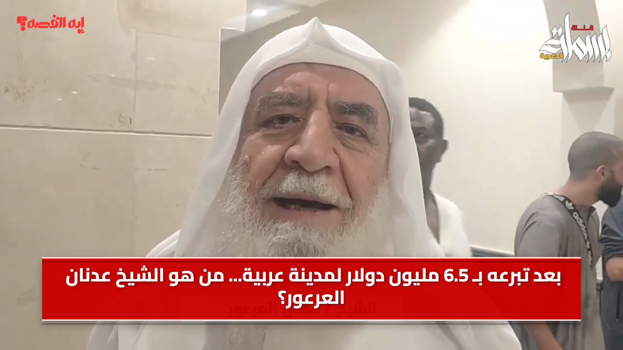 بعد تبرعه بـ 6.5 مليون دولار لمدينة عربية… من هو الشيخ عدنان العرعور؟