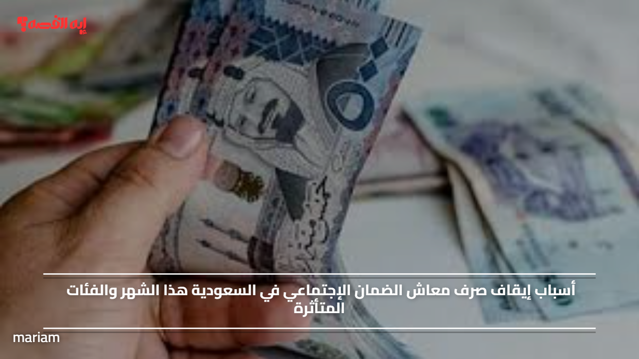 أسباب إيقاف صرف معاش الضمان الإجتماعي في السعودية هذا الشهر والفئات المتأثرة