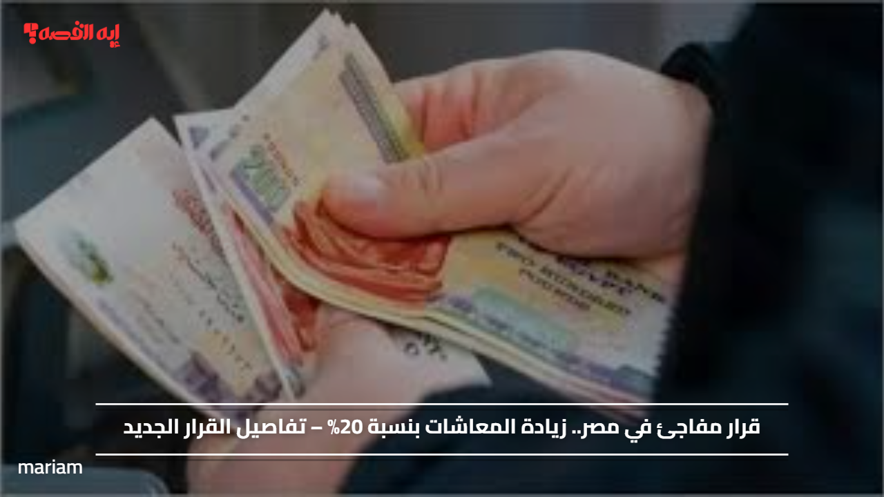 قرار مفاجئ في مصر.. زيادة المعاشات بنسبة 20% – تفاصيل القرار الجديد