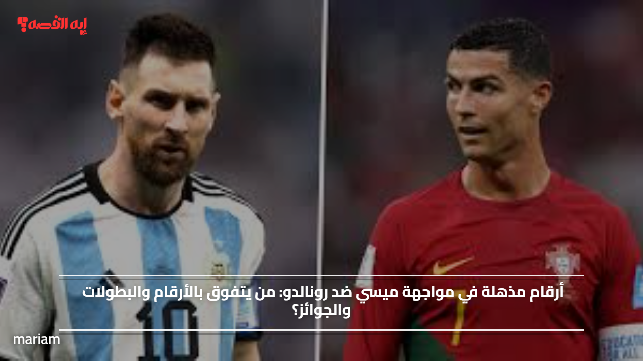 أرقام مذهلة في مواجهة ميسي ضد رونالدو.. من يتفوق بالأرقام والبطولات والجوائز؟
