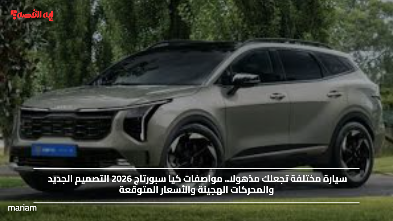 سيارة مختلفة تجعلك مذهولا.. مواصفات كيا سبورتاج 2026 التصميم الجديد والمحركات الهجينة والأسعار المتوقعة