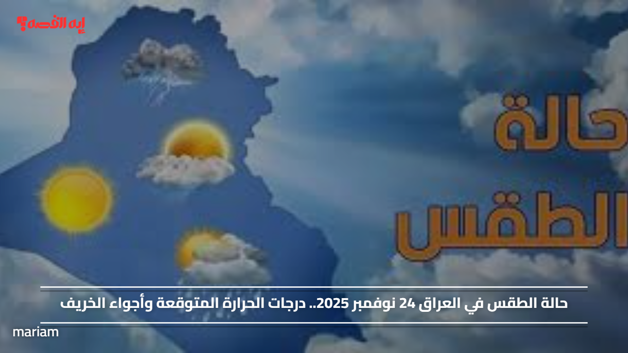 حالة الطقس في العراق 24 نوفمبر 2025.. درجات الحرارة المتوقعة وأجواء الخريف