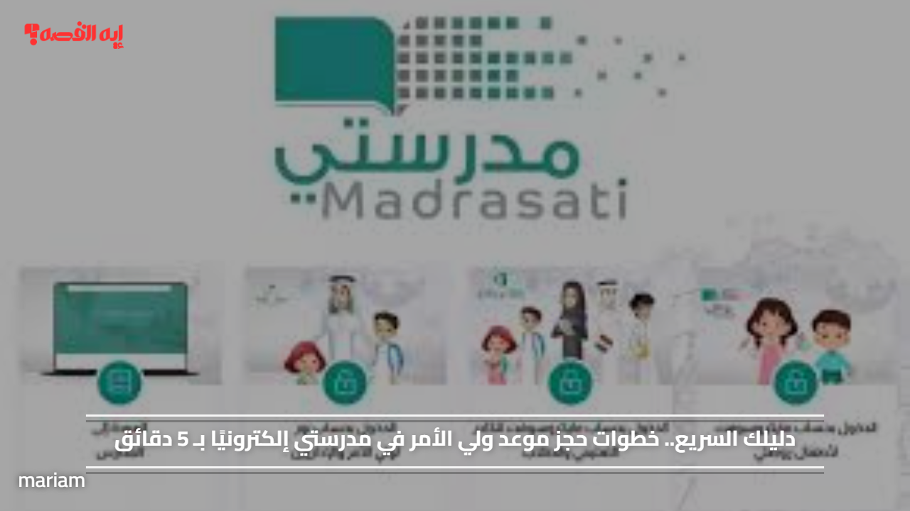 دليلك السريع.. خطوات حجز موعد ولي الأمر في مدرستي إلكترونيًا بـ 5 دقائق