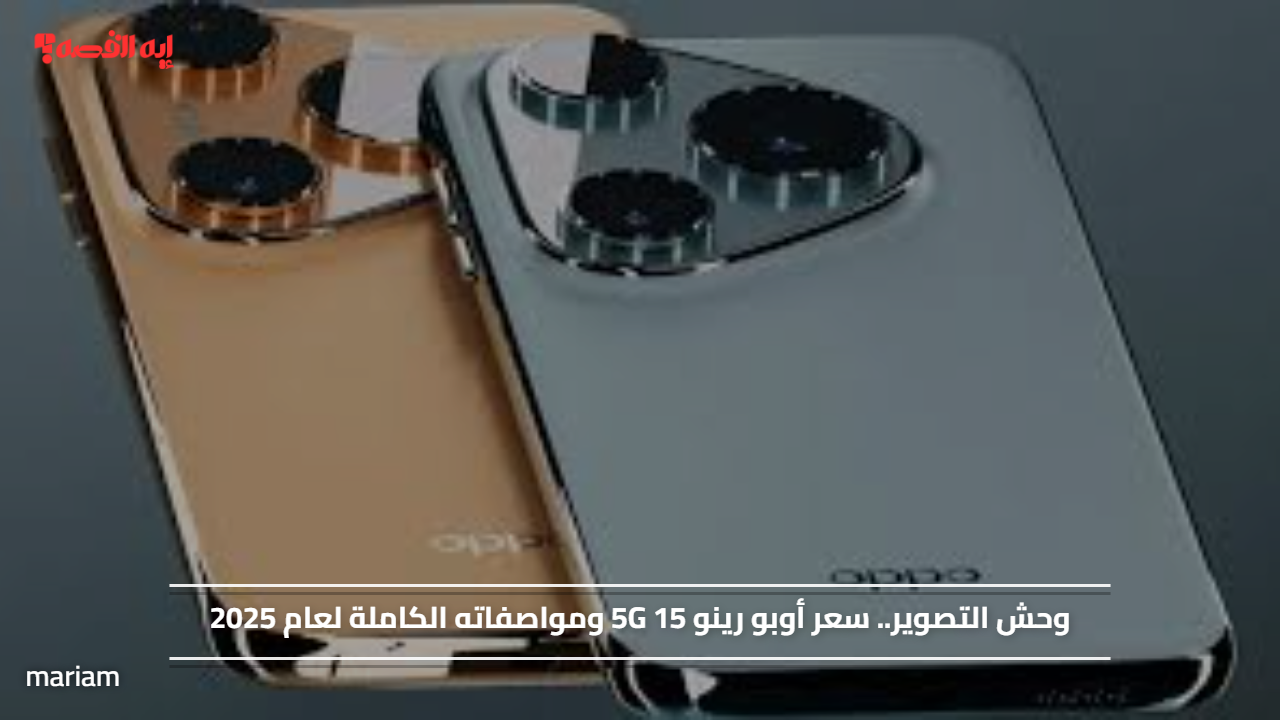 وحش التصوير.. سعر أوبو رينو 5G 15 ومواصفاته الكاملة لعام 2025