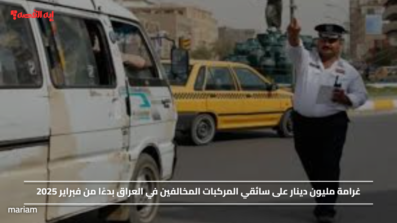 غرامة مليون دينار على سائقي المركبات المخالفين في العراق بدءًا من فبراير 2025