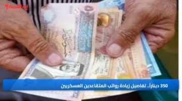 350 ديناراً. تفاصيل زيادة رواتب المتقاعدين العسكريين