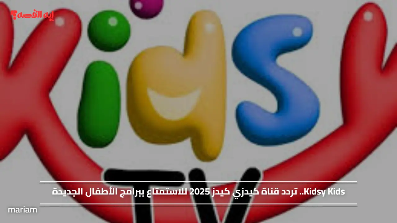 Kidsy Kids.. تردد قناة كيدزي كيدز 2025 للاستمتاع ببرامج الأطفال الجديدة