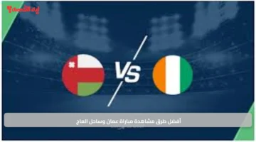 أفضل طرق مشاهدة مباراة عمان وساحل العاج